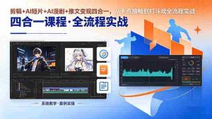 (18463期)剪辑+AI短片+AI漫剧+推文变现四合一,从卡点抽帧到打斗戏全流程实战-湘创网