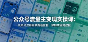 公众号流量主变现实操课：从账号注册到多赛道盈利，保姆式落地教程-湘创网