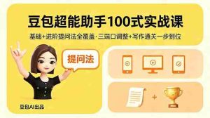 （18413期）豆包超能助手100式实战课，基础+进阶提问法全覆盖，三端口调整+写作通关一步到位-湘创网