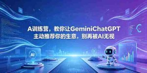 A训练营，教你让GeminiChatGPT主动推荐你的生意，别再被AI无视【原创双语字幕】-湘创网