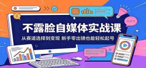 不露脸自媒体实战课:从赛道选择到变现,新手零出镜也能轻松起号-湘创网