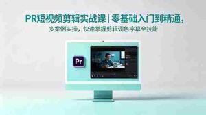 (18633期)PR短视频剪辑实战课|零基础入门到精通,多案例实操,快速掌握剪辑调色字幕全技能-湘创网