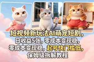 短视频新玩法AI萌宠短剧,日收益5张,零成本变现稳,起号快门槛低,保姆级拆解教程-湘创网
