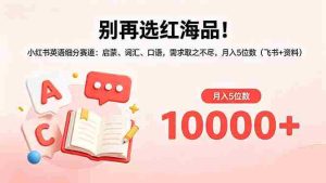 （18410期）别再选红海品！小红书英语细分赛道：启蒙、词汇、口语，需求取之不尽，月入5位数（飞书+资料）-湘创网