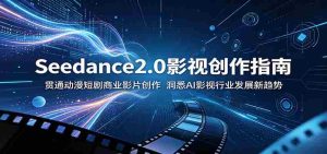 Seedance2.0影视创作指南：贯通动漫短剧商业影片创作，洞悉AI影视行业发展新趋势-湘创网