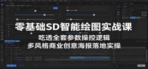 零基础SD智能绘图实战课:吃透全套参数操控逻辑,多风格商业创意海报落地实操-湘创网
