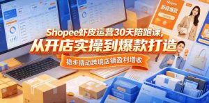 Shopee虾皮运营30天陪跑课，从开店实操到爆款打造，稳步撬动跨境店铺盈利增收-湘创网