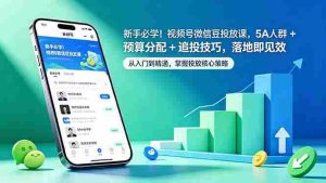 (18470期)新手必学!视频号微信豆投放课,5A 人群 + 预算分配 + 追投技巧,落地即见效-湘创网