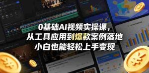 0基础AI视频实操课,从工具应用到爆款案例落地,小白也能轻松上手变现-湘创网
