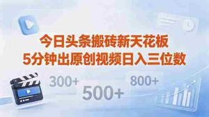 （18362期）今日头条搬砖新天花板 仅需复制粘贴5分钟出原创视频 发多平台日入三位数-湘创网