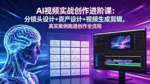 (18596期)AI视频实战创作进阶课:分镜头设计+资产设计+视频生成剪辑,真实案例跑通创作全流程-湘创网