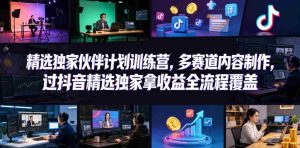 小豁食堂精选独家伙伴计划训练营，多赛道内容制作，过抖音精选独家拿收益全流程覆盖-湘创网