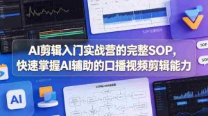 AI剪辑入门实战营的完整SOP,快速掌握AI辅助的口播视频剪辑能力-湘创网
