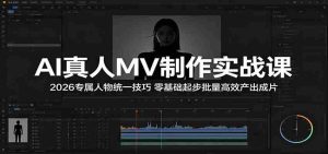 AI真人MV制作实战课:2026专属人物统一技巧,零基础起步批量高效产出成片-湘创网
