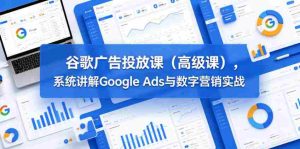 谷歌广告投放课（高级课），系统讲解Google Ads与数字营销实战-湘创网