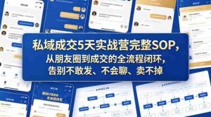 私域成交5天实战营完整SOP，从朋友圈到成交的全流程闭环，告别不敢发、不会聊、卖不掉-湘创网