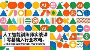 (18632期)AI人工智能 训练师实战课|零基础入行全攻略,从理论到实操掌握数据标注全流程技能-湘创网
