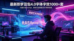（18650期）最新即梦豆包4.0字体字效1000+套，AI提示词prompt，轻松生成绝美艺术字体效果-湘创网