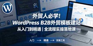 外贸人必学！WordPress B2B外贸模板建站从入门到精通｜全流程实操落地课-湘创网