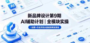 新品牌设计第9期AI辅助计划｜全模块实操+加餐+作业评改从基础到商业落地-湘创网
