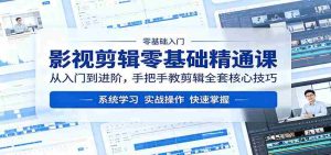 影视剪辑零基础精通课:从入门到进阶,手把手教剪辑全套核心技巧-湘创网