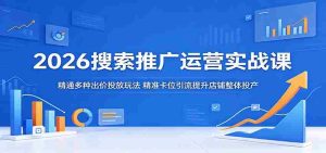 2026搜索推广运营实战课:精通多种出价投放玩法,精准卡位引流提升店铺整体投产-湘创网