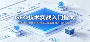 GEO技术实战入门指南：夯实理论根基，轻松完成从零基础到入门进阶蜕变-湘创网