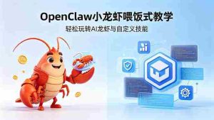 (18314期)不用懂技术!OpenClaw小龙虾喂饭式教学,轻松玩转AI龙虾与自定义技能-湘创网