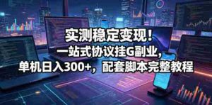 实测稳定变现！一站式协议挂G副业，单机日入300+，配套脚本完整教程【揭秘】-湘创网