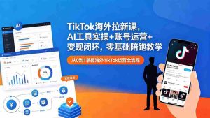 (18522期)TikTok海外拉新课,AI工具实操+账号运营+变现闭环,零基础陪跑教学-湘创网