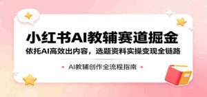 小红书AI教辅赛道掘金:依托AI高效出内容,选题资料实操变现全链路-湘创网
