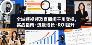 全域短视频及直播间千川实操,实战指南·流量增长·ROI提升-湘创网