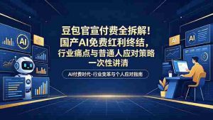 （18369期）付费文章：豆包官宣付费全拆解！国产AI免费红利终结，行业痛点与普通人应对策略一次性讲清-湘创网