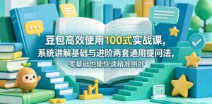 豆包高效使用100式实战课,系统讲解基础与进阶两套通用提问法,零基础也能快速精准用好豆包-湘创网