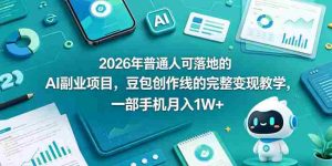 2026年普通人可落地的AI副业项目,豆包创作线的完整变现教学,一部手机月入1W+-湘创网