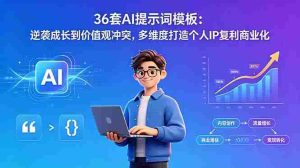 (18630期)36套AI提示词模板:逆袭成长到价值观冲突,多维度打造个人IP复利商业化-湘创网
