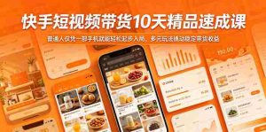 快手短视频带货10天精品速成课，普通人仅凭一部手机就能轻松起步入局，多元玩法撬动稳定带货收益-湘创网
