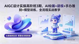 (18448期)AIGC 设计实操高阶班3期,AI绘画+建模+手办雕刻+模型训练,全流程实战教学(附软件+素材)-湘创网