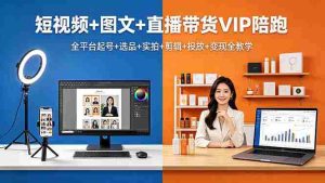 (18319期)短视频+图文+直播带货VIP陪跑,全平台起号+选品+实拍+剪辑+投放+变现全教学-湘创网