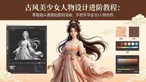 （18582期）古风美少女人物设计进阶教程：零基础从建模贴图到渲染，手把手学会3D人物创作-湘创网
