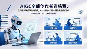 （18403期）AIGC全能创作者训练营：从零基础到签约拿稿费，AI+短篇+长篇+剧本全链路闭环-湘创网