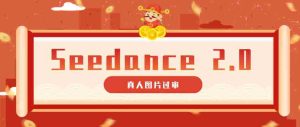 9套提示词教你真人图片过审,搞定即梦Seedance 2.0真人视频(附全套提示词)-湘创网