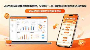 (18493期)2026淘宝新品快速打爆款教程-更新,全站推广工具+孵化机制+提报冲顶全流程教学-湘创网