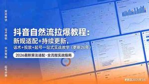(18411期)抖音自然流拉爆教程:新规适配+持续更新,话术+投放+起号一站式实战教学(更新26年5月11)-湘创网