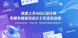 快速上手AIGC设计师专属高效设计工作流实战课,不绕专业术语、不堆工具,轻松搞定商业设计交付-湘创网