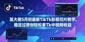 某大佬5月初最新TikTk影视切片教学，稳定过原创轻松拿Tk中视频收益-湘创网