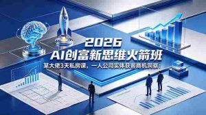 (18559期)2026 AI 创富新思维火箭班:某大佬3天私房课,一人公司实体获客商机洞察-湘创网