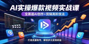 AI实操爆款视频实战课,全赛道AI创作+剪辑高阶技法,打造流量账号,解锁多元变现收益-湘创网