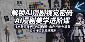 解锁AI漫剧视觉密码，AI漫剧美学进阶课，视觉叙事技巧+色彩构图+角色控制全掌握，轻松打造高质感漫剧-湘创网