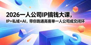 2026一人公司IP搞钱大课扬州站，IP+私域+AI，带你跑通高客单一人公司成交闭环（5.15-16-17）-湘创网